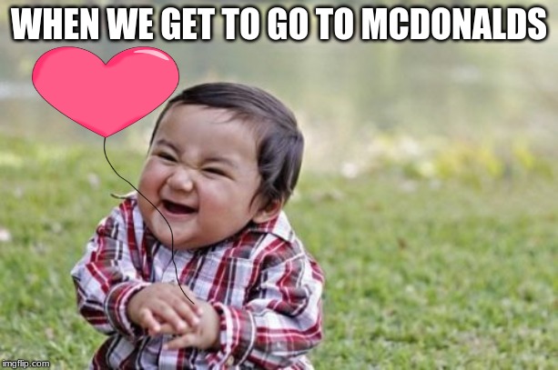 Evil Toddler | WHEN WE GET TO GO TO MCDONALDS | image tagged in memes,evil toddler | made w/ Imgflip meme maker
