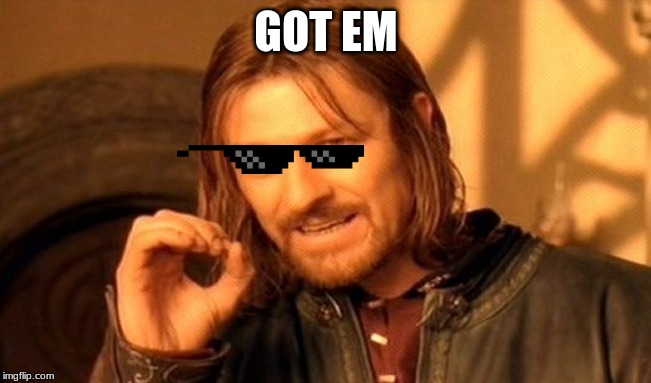 One Does Not Simply | GOT EM | image tagged in memes,one does not simply | made w/ Imgflip meme maker