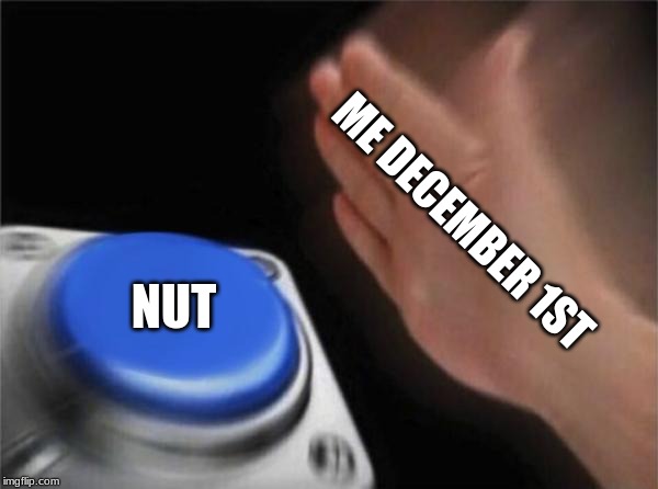 Blank Nut Button | ME DECEMBER 1ST; NUT | image tagged in memes,blank nut button | made w/ Imgflip meme maker