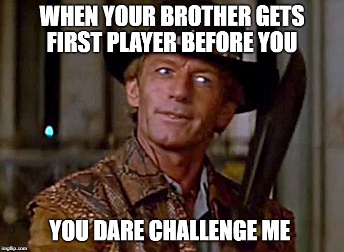 Crocodile Dundee Knife | WHEN YOUR BROTHER GETS FIRST PLAYER BEFORE YOU; YOU DARE CHALLENGE ME | image tagged in crocodile dundee knife | made w/ Imgflip meme maker