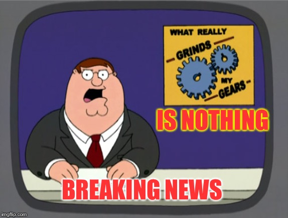 Peter Griffin News | IS NOTHING; BREAKING NEWS | image tagged in memes,peter griffin news | made w/ Imgflip meme maker