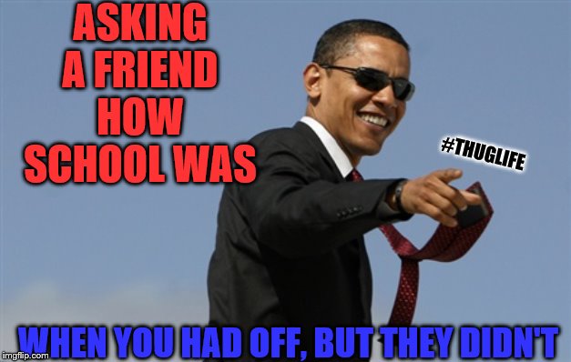 Cool Obama Meme | ASKING A FRIEND HOW SCHOOL WAS; #THUGLIFE; WHEN YOU HAD OFF, BUT THEY DIDN'T | image tagged in memes,cool obama | made w/ Imgflip meme maker