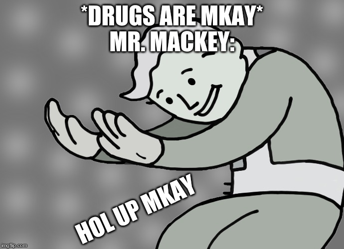 Hol up | *DRUGS ARE MKAY*
MR. MACKEY:; HOL UP MKAY | image tagged in hol up | made w/ Imgflip meme maker