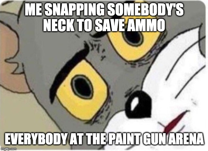 Tom and Jerry meme | ME SNAPPING SOMEBODY'S NECK TO SAVE AMMO; EVERYBODY AT THE PAINT GUN ARENA | image tagged in tom and jerry meme | made w/ Imgflip meme maker