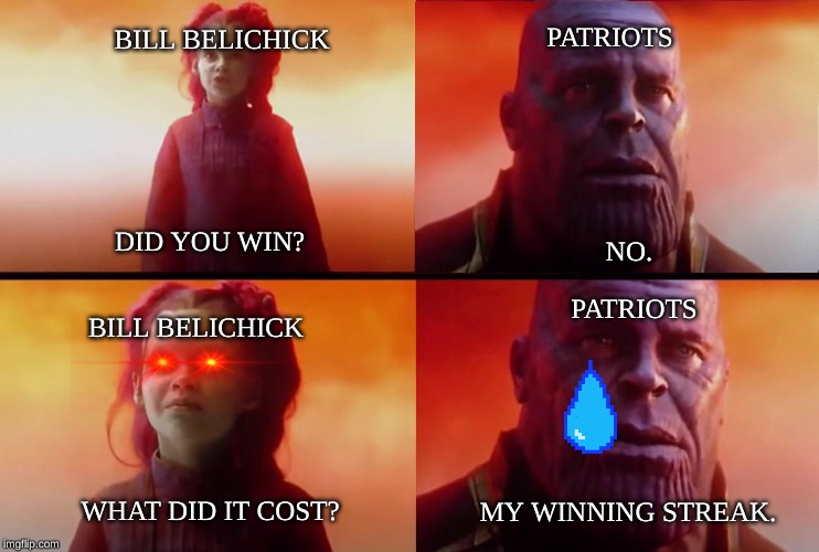 thanos what did it cost | PATRIOTS; BILL BELICHICK; NO. DID YOU WIN? PATRIOTS; BILL BELICHICK; WHAT DID IT COST? MY WINNING STREAK. | image tagged in thanos what did it cost | made w/ Imgflip meme maker