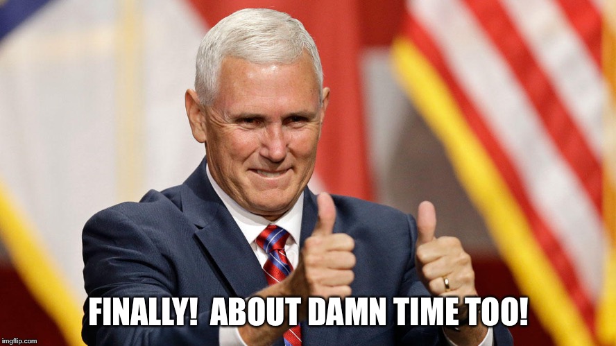 MIKE PENCE FOR PRESIDENT | FINALLY!  ABOUT DAMN TIME TOO! | image tagged in mike pence for president | made w/ Imgflip meme maker