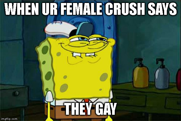 Don't You Squidward | WHEN UR FEMALE CRUSH SAYS; THEY GAY | image tagged in memes,dont you squidward | made w/ Imgflip meme maker