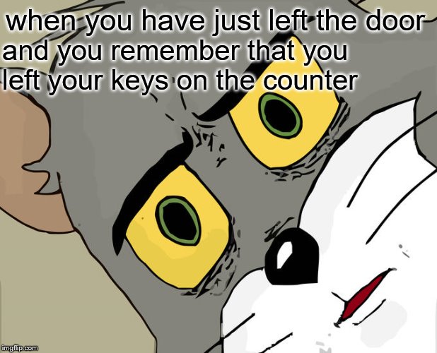 Unsettled Tom Meme | when you have just left the door; and you remember that you left your keys on the counter | image tagged in memes,unsettled tom | made w/ Imgflip meme maker