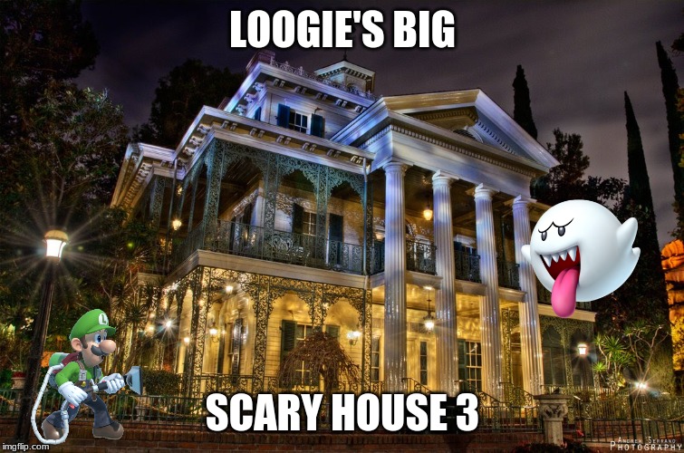 Haunted Mansion - Disneyland | LOOGIE'S BIG; SCARY HOUSE 3 | image tagged in haunted mansion - disneyland | made w/ Imgflip meme maker