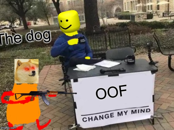 Change My Mind Meme | The dog; OOF | image tagged in memes,change my mind | made w/ Imgflip meme maker