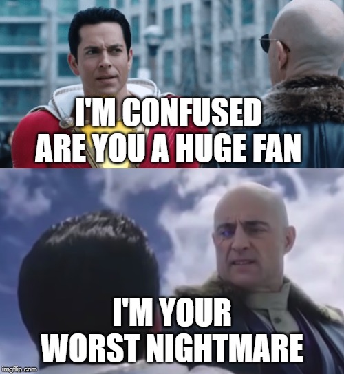 Shazam Sivana | I'M CONFUSED ARE YOU A HUGE FAN; I'M YOUR WORST NIGHTMARE | image tagged in shazam sivana | made w/ Imgflip meme maker