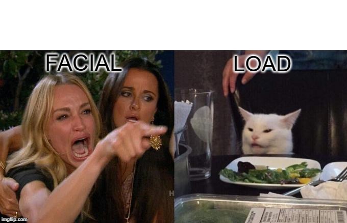 Woman Yelling At Cat | LOAD; FACIAL | image tagged in memes,woman yelling at a cat | made w/ Imgflip meme maker