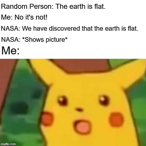 Surprised Pikachu | Random Person: The earth is flat. Me: No it's not! NASA: We have discovered that the earth is flat. NASA: *Shows picture*; Me: | image tagged in memes,surprised pikachu | made w/ Imgflip meme maker