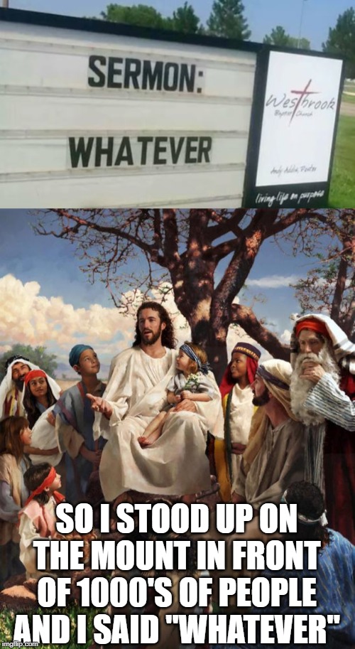 My Kind of Sermon | SO I STOOD UP ON THE MOUNT IN FRONT OF 1000'S OF PEOPLE AND I SAID "WHATEVER" | image tagged in story time jesus | made w/ Imgflip meme maker