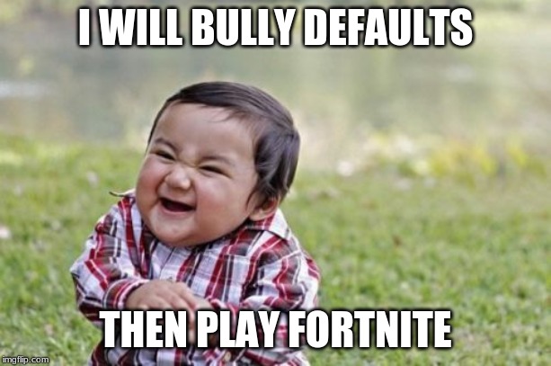 Evil Toddler | I WILL BULLY DEFAULTS; THEN PLAY FORTNITE | image tagged in memes,evil toddler | made w/ Imgflip meme maker