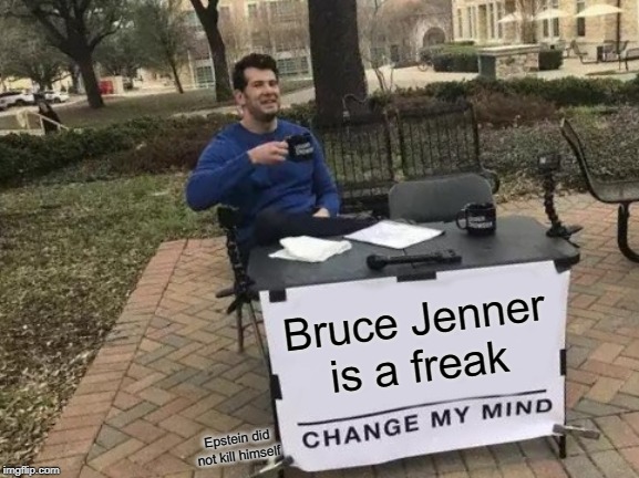Change My Mind | Bruce Jenner is a freak; Epstein did not kill himself | image tagged in memes,change my mind | made w/ Imgflip meme maker