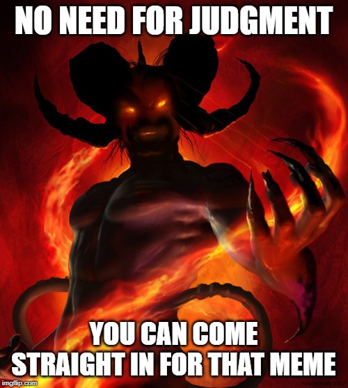 The Devil | NO NEED FOR JUDGMENT; YOU CAN COME STRAIGHT IN FOR THAT MEME | image tagged in the devil | made w/ Imgflip meme maker