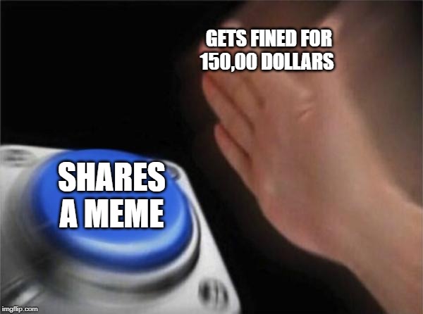 Blank Nut Button Meme | GETS FINED FOR 
                              150,00 DOLLARS; SHARES A MEME | image tagged in memes,blank nut button | made w/ Imgflip meme maker