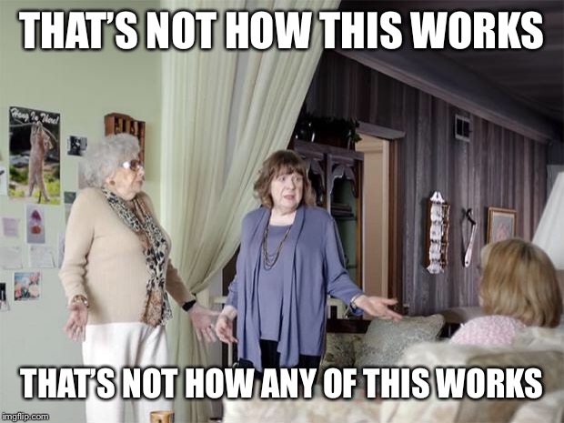 That's Not How Any Of This Works | THAT’S NOT HOW THIS WORKS THAT’S NOT HOW ANY OF THIS WORKS | image tagged in that's not how any of this works | made w/ Imgflip meme maker