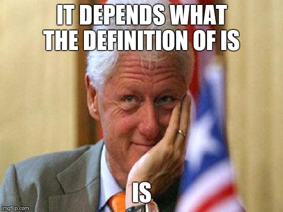 smiling bill clinton | IT DEPENDS WHAT THE DEFINITION OF IS IS | image tagged in smiling bill clinton | made w/ Imgflip meme maker