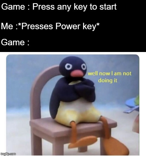 well now I am not doing it | Game : Press any key to start; Me :*Presses Power key*; Game : | image tagged in well now i am not doing it | made w/ Imgflip meme maker