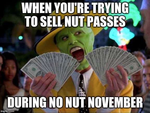 Money Money | WHEN YOU'RE TRYING TO SELL NUT PASSES; DURING NO NUT NOVEMBER | image tagged in memes,money money | made w/ Imgflip meme maker