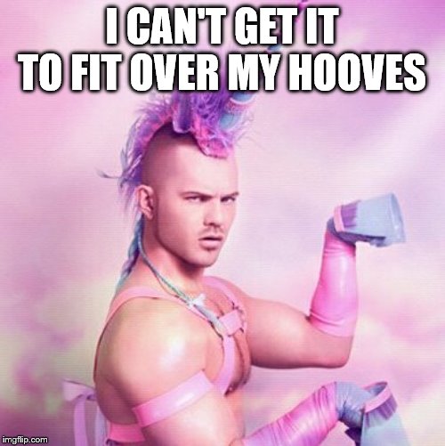 Unicorn MAN Meme | I CAN'T GET IT TO FIT OVER MY HOOVES | image tagged in memes,unicorn man | made w/ Imgflip meme maker