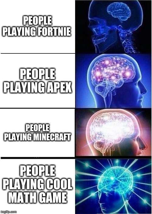 Expanding Brain Meme | PEOPLE PLAYING FORTNIE; PEOPLE PLAYING APEX; PEOPLE PLAYING MINECRAFT; PEOPLE PLAYING COOL MATH GAME | image tagged in memes,expanding brain | made w/ Imgflip meme maker