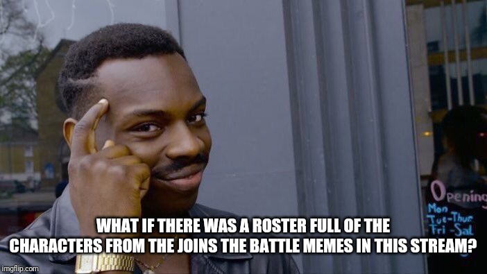 Roll Safe Think About It | WHAT IF THERE WAS A ROSTER FULL OF THE CHARACTERS FROM THE JOINS THE BATTLE MEMES IN THIS STREAM? | image tagged in memes,roll safe think about it,blank joins the battle | made w/ Imgflip meme maker