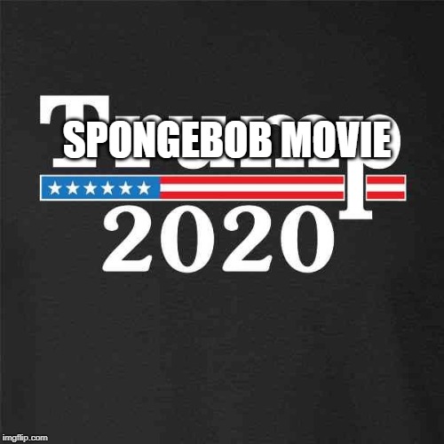 Trump 2020 | SPONGEBOB MOVIE | image tagged in trump 2020 | made w/ Imgflip meme maker