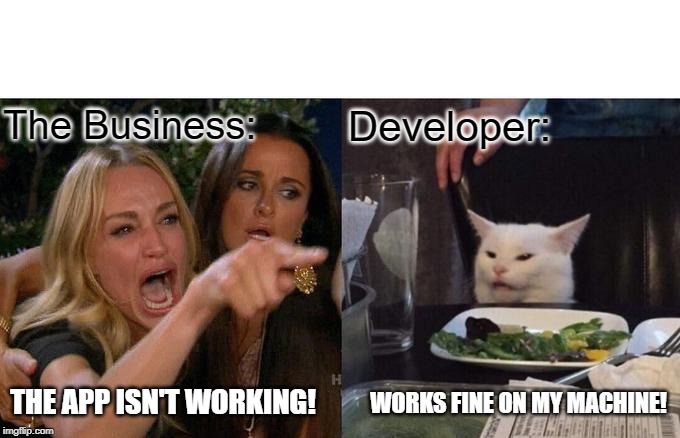 Woman Yelling At Cat | The Business:; Developer:; THE APP ISN'T WORKING! WORKS FINE ON MY MACHINE! | image tagged in memes,woman yelling at a cat | made w/ Imgflip meme maker