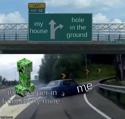 Left Exit 12 Off Ramp Meme | hole in the ground; my house; me; the creeper in front of my mine | image tagged in memes,left exit 12 off ramp | made w/ Imgflip meme maker