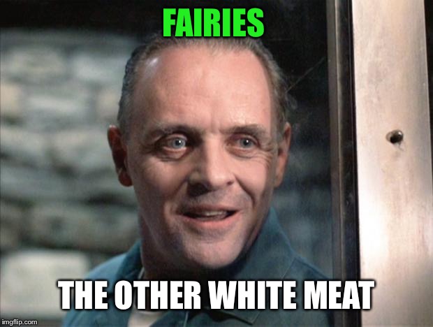 Hannibal Lecter | FAIRIES THE OTHER WHITE MEAT | image tagged in hannibal lecter | made w/ Imgflip meme maker