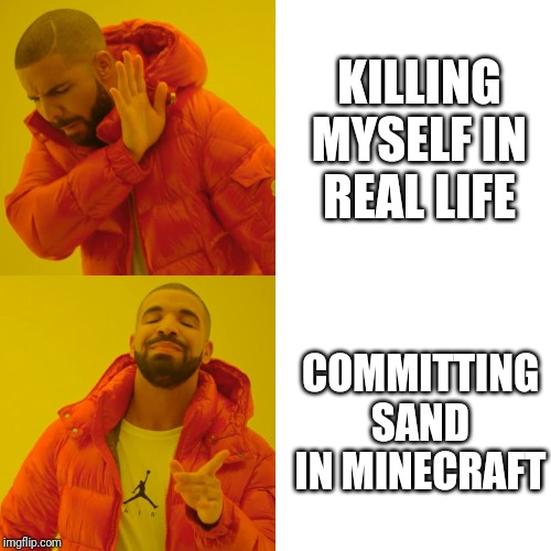 Committing Sand | KILLING MYSELF IN REAL LIFE; COMMITTING SAND IN MINECRAFT | image tagged in oof | made w/ Imgflip meme maker