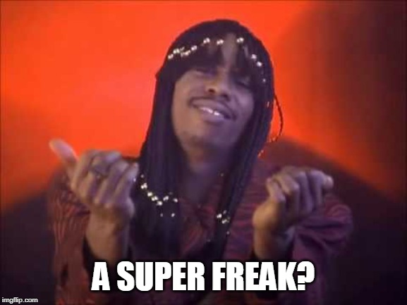 rick james | A SUPER FREAK? | image tagged in rick james | made w/ Imgflip meme maker