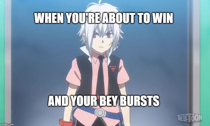 Beyblade burst meme | WHEN YOU'RE ABOUT TO WIN; AND YOUR BEY BURSTS | image tagged in beyblade burst meme | made w/ Imgflip meme maker