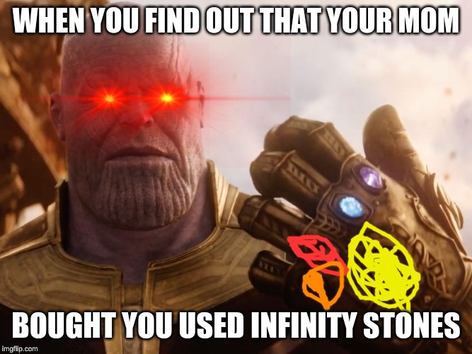 Thanos Smile | WHEN YOU FIND OUT THAT YOUR MOM; BOUGHT YOU USED INFINITY STONES | image tagged in thanos smile | made w/ Imgflip meme maker