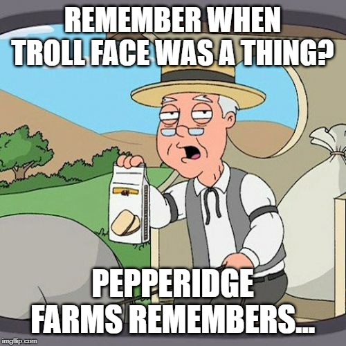 Pepperidge Farm Remembers Meme | REMEMBER WHEN TROLL FACE WAS A THING? PEPPERIDGE FARMS REMEMBERS... | image tagged in memes,pepperidge farm remembers | made w/ Imgflip meme maker
