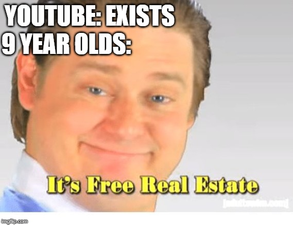 It's Free Real Estate | 9 YEAR OLDS:; YOUTUBE: EXISTS | image tagged in it's free real estate | made w/ Imgflip meme maker
