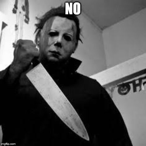 Michael myers | NO | image tagged in michael myers | made w/ Imgflip meme maker