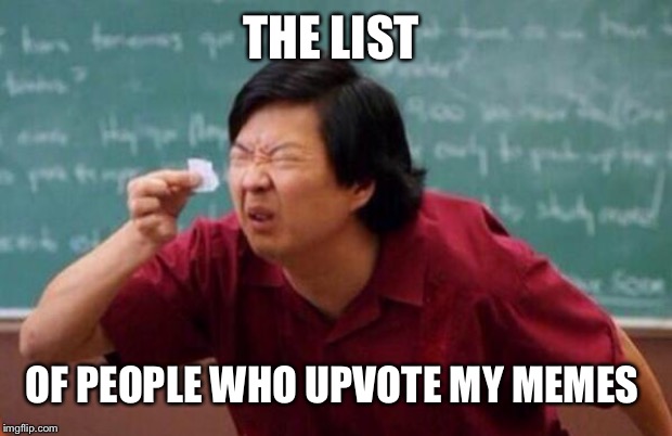List of people I trust | THE LIST; OF PEOPLE WHO UPVOTE MY MEMES | image tagged in list of people i trust | made w/ Imgflip meme maker