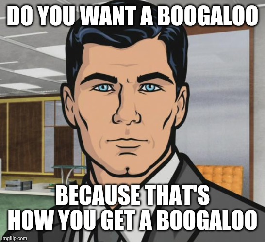 Archer Meme | DO YOU WANT A BOOGALOO BECAUSE THAT'S HOW YOU GET A BOOGALOO | image tagged in memes,archer | made w/ Imgflip meme maker