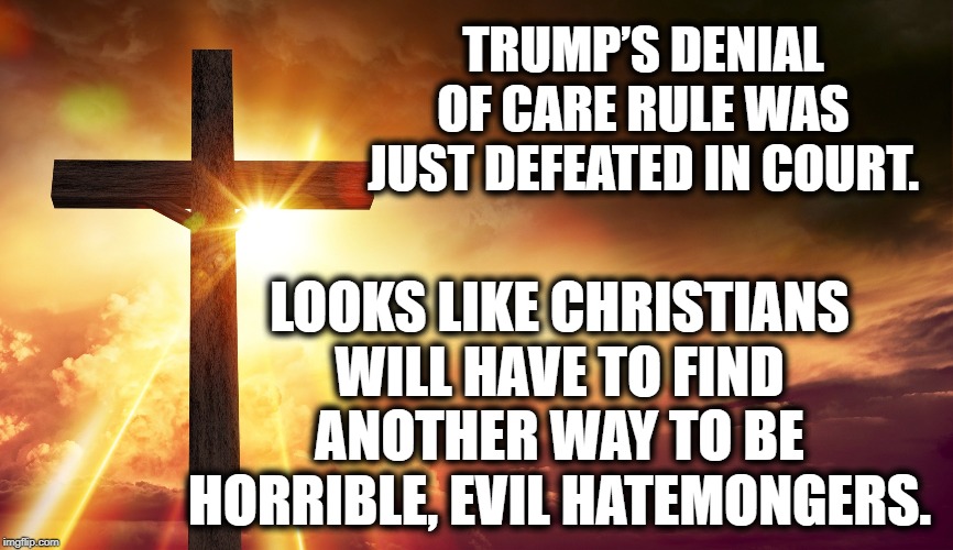 Church Hatred Defeated By Logical Court | TRUMP’S DENIAL OF CARE RULE WAS JUST DEFEATED IN COURT. LOOKS LIKE CHRISTIANS WILL HAVE TO FIND ANOTHER WAY TO BE HORRIBLE, EVIL HATEMONGERS. | image tagged in christianity,hate,donald trump,impeach trump,church,evil | made w/ Imgflip meme maker