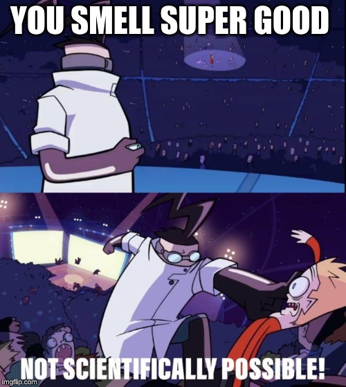 Not Scientifically Possible | YOU SMELL SUPER GOOD | image tagged in not scientifically possible | made w/ Imgflip meme maker