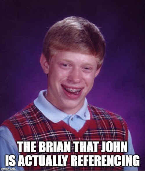 Bad Luck Brian Meme | THE BRIAN THAT JOHN IS ACTUALLY REFERENCING | image tagged in memes,bad luck brian | made w/ Imgflip meme maker