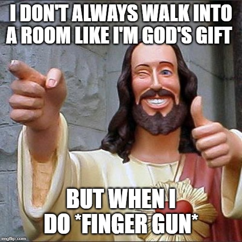 Buddy Christ Meme | I DON'T ALWAYS WALK INTO A ROOM LIKE I'M GOD'S GIFT; BUT WHEN I DO *FINGER GUN* | image tagged in memes,buddy christ | made w/ Imgflip meme maker