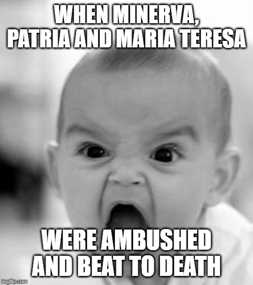Angry Baby | WHEN MINERVA, PATRIA AND MARIA TERESA; WERE AMBUSHED AND BEAT TO DEATH | image tagged in memes,angry baby | made w/ Imgflip meme maker