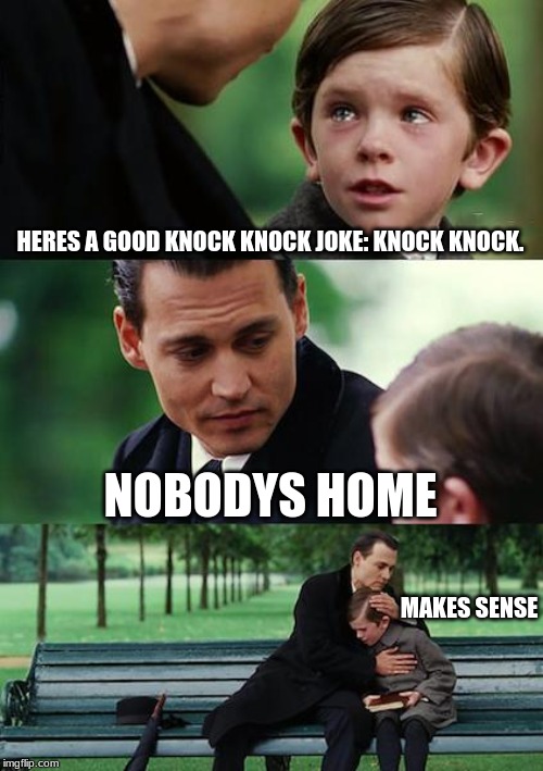 The best knock knock  joke in the whole world...Or is it??? | HERES A GOOD KNOCK KNOCK JOKE: KNOCK KNOCK. NOBODYS HOME; MAKES SENSE | image tagged in memes,finding neverland,funny | made w/ Imgflip meme maker