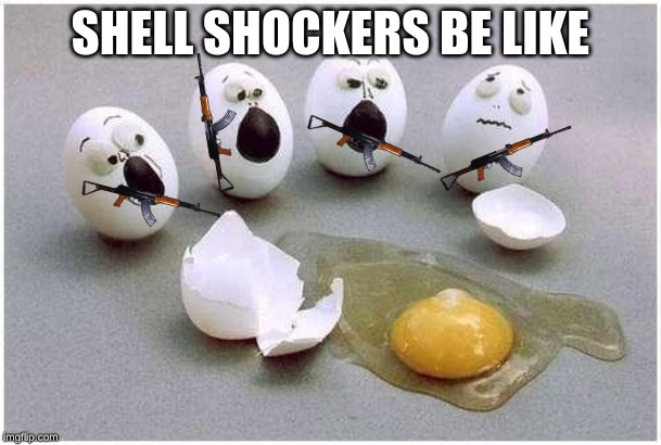 SHELL SHOCKERS BE LIKE | image tagged in eggs | made w/ Imgflip meme maker