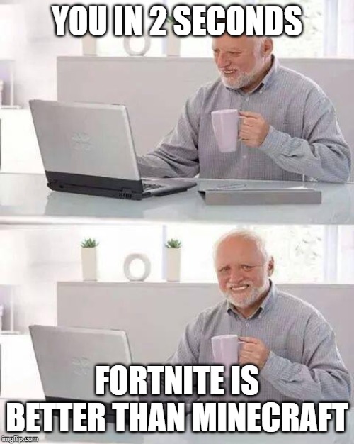 Hide the Pain Harold | YOU IN 2 SECONDS; FORTNITE IS BETTER THAN MINECRAFT | image tagged in memes,hide the pain harold | made w/ Imgflip meme maker